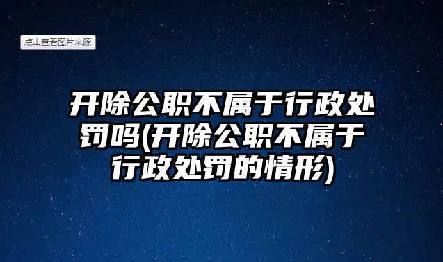 開除公職不屬于行政處罰嗎(開除公職不屬于行政處罰的情形)