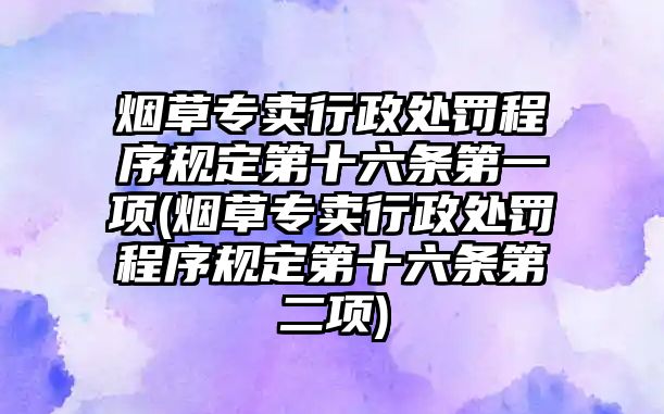 煙草專賣行政處罰程序規定第十六條第一項(煙草專賣行政處罰程序規定第十六條第二項)