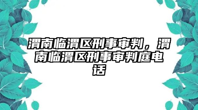 渭南臨渭區刑事審判，渭南臨渭區刑事審判庭電話