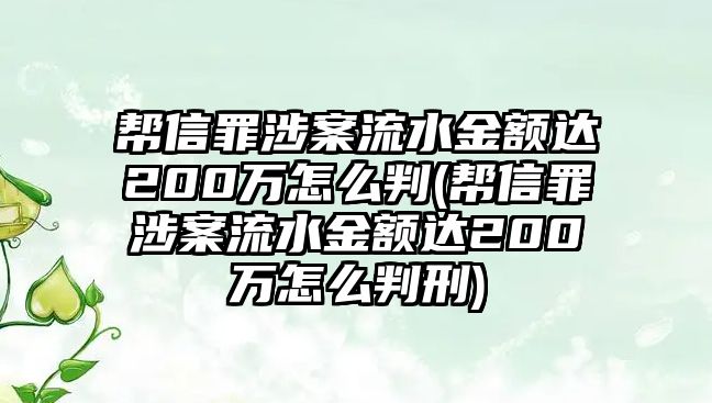 幫信罪涉案流水金額達(dá)200萬怎么判(幫信罪涉案流水金額達(dá)200萬怎么判刑)