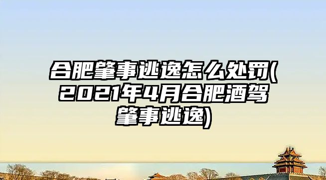 合肥肇事逃逸怎么處罰(2021年4月合肥酒駕肇事逃逸)