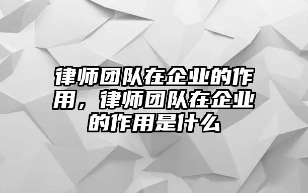 律師團隊在企業的作用，律師團隊在企業的作用是什么