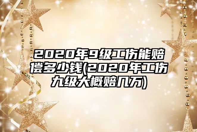 2020年9級(jí)工傷能賠償多少錢(qián)(2020年工傷九級(jí)大概賠幾萬(wàn))