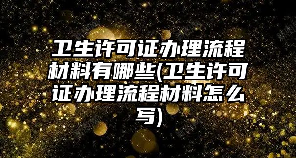 衛生許可證辦理流程材料有哪些(衛生許可證辦理流程材料怎么寫)