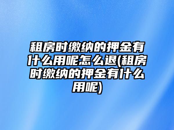 租房時繳納的押金有什么用呢怎么退(租房時繳納的押金有什么用呢)