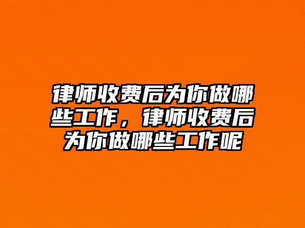 律師收費后為你做哪些工作，律師收費后為你做哪些工作呢