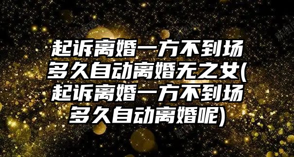 起訴離婚一方不到場多久自動離婚無之女(起訴離婚一方不到場多久自動離婚呢)