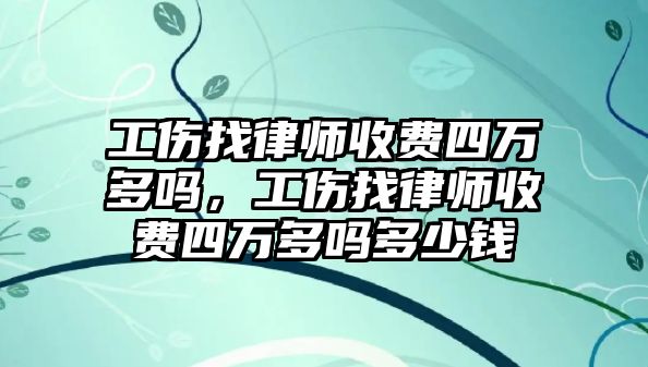 工傷找律師收費四萬多嗎，工傷找律師收費四萬多嗎多少錢