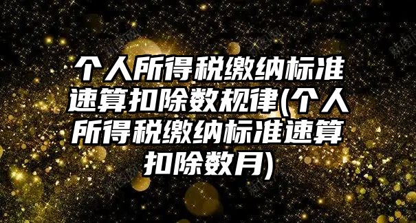 個人所得稅繳納標準速算扣除數規律(個人所得稅繳納標準速算扣除數月)