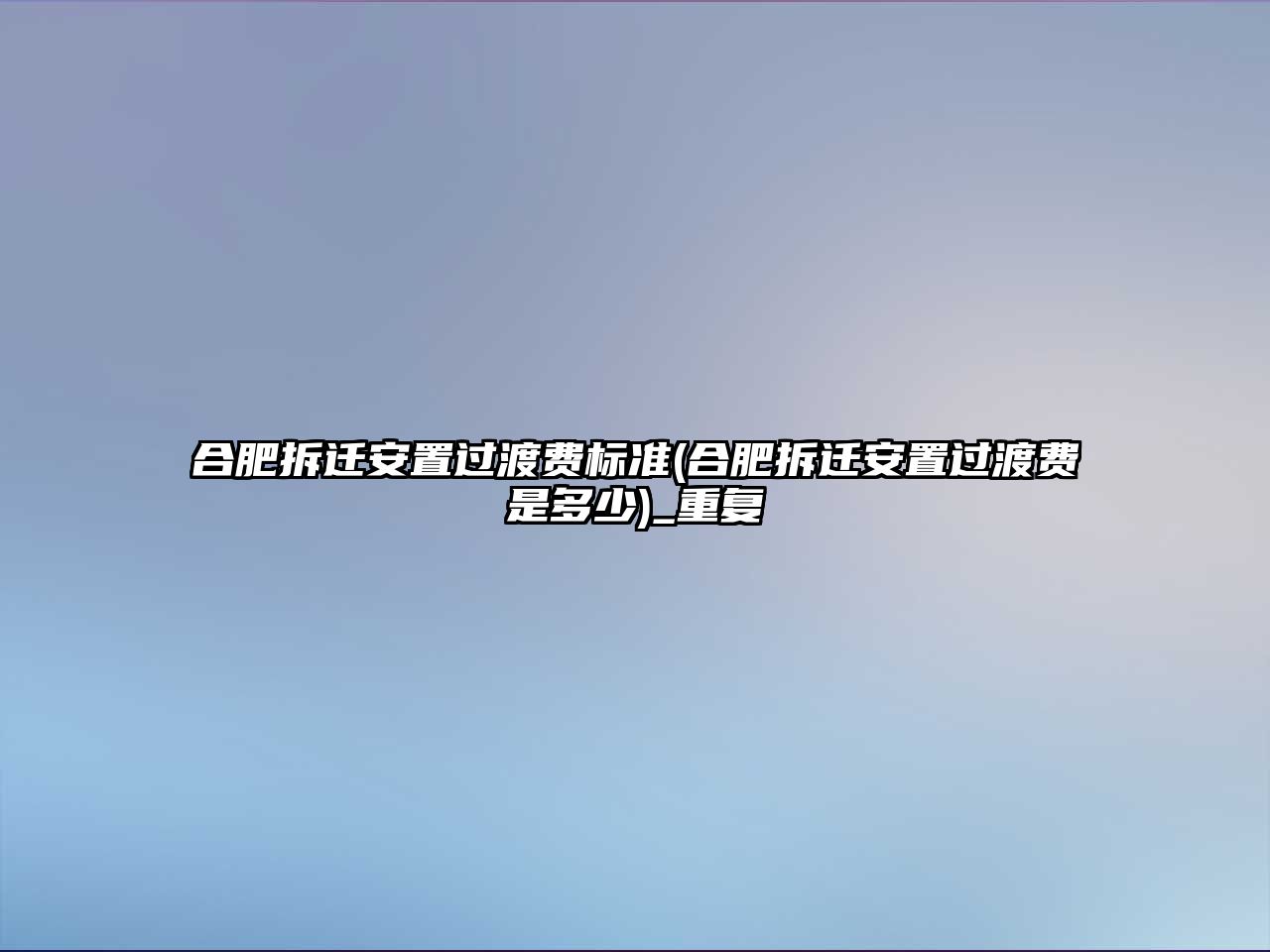 合肥拆遷安置過渡費標準(合肥拆遷安置過渡費是多少)_重復