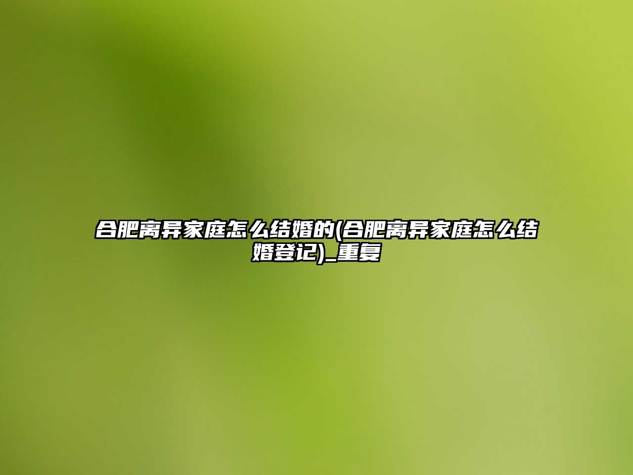 合肥離異家庭怎么結婚的(合肥離異家庭怎么結婚登記)_重復