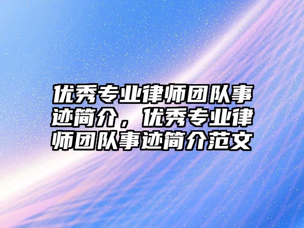 優秀專業律師團隊事跡簡介，優秀專業律師團隊事跡簡介范文