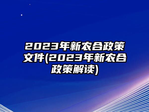 2023年新農合政策文件(2023年新農合政策解讀)