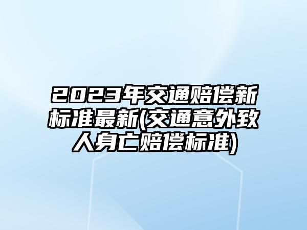 2023年交通賠償新標準最新(交通意外致人身亡賠償標準)