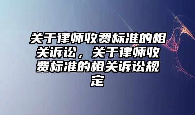 關于律師收費標準的相關訴訟，關于律師收費標準的相關訴訟規定