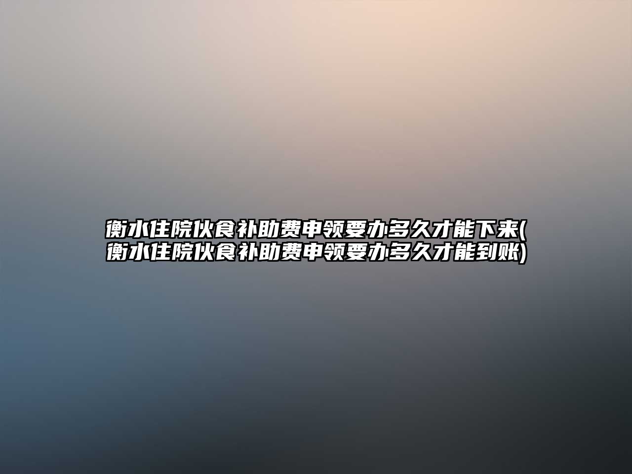 衡水住院伙食補(bǔ)助費申領(lǐng)要辦多久才能下來(衡水住院伙食補(bǔ)助費申領(lǐng)要辦多久才能到賬)