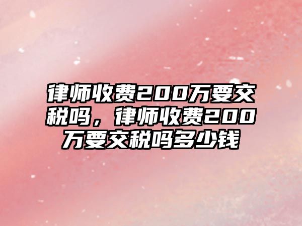 律師收費200萬要交稅嗎，律師收費200萬要交稅嗎多少錢