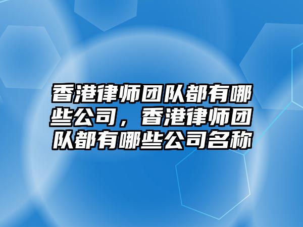 香港律師團隊都有哪些公司，香港律師團隊都有哪些公司名稱