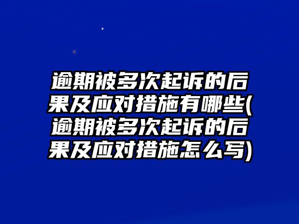 逾期被多次起訴的后果及應(yīng)對(duì)措施有哪些(逾期被多次起訴的后果及應(yīng)對(duì)措施怎么寫)