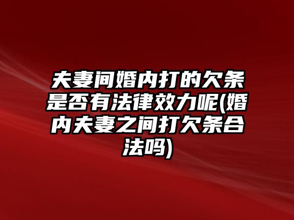 夫妻間婚內打的欠條是否有法律效力呢(婚內夫妻之間打欠條合法嗎)