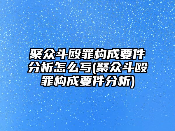 聚眾斗毆罪構成要件分析怎么寫(聚眾斗毆罪構成要件分析)