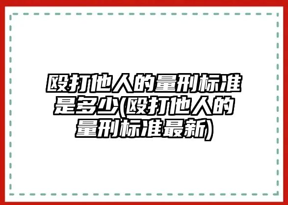 毆打他人的量刑標準是多少(毆打他人的量刑標準最新)