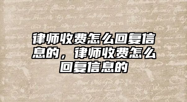 律師收費怎么回復信息的，律師收費怎么回復信息的