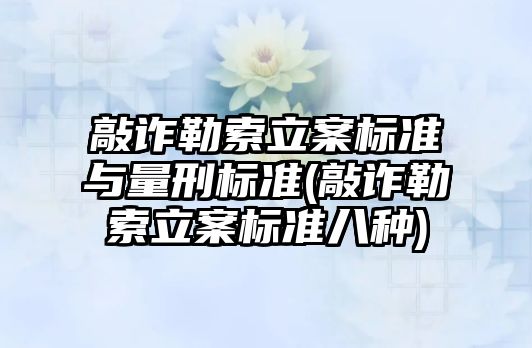 敲詐勒索立案標(biāo)準(zhǔn)與量刑標(biāo)準(zhǔn)(敲詐勒索立案標(biāo)準(zhǔn)八種)