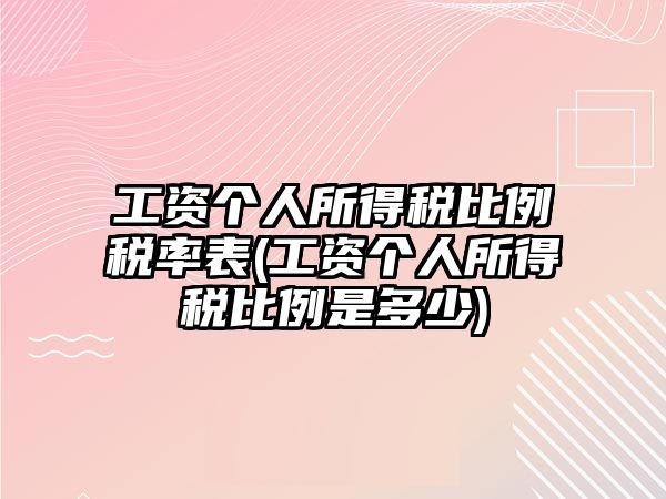 工資個(gè)人所得稅比例稅率表(工資個(gè)人所得稅比例是多少)