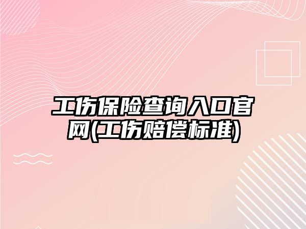 工傷保險查詢入口官網(工傷賠償標準)