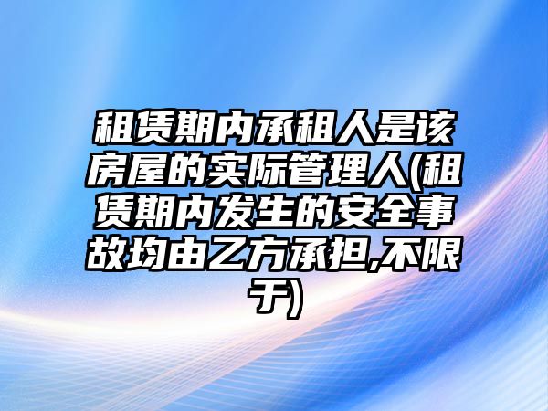 租賃期內(nèi)承租人是該房屋的實(shí)際管理人(租賃期內(nèi)發(fā)生的安全事故均由乙方承擔(dān),不限于)