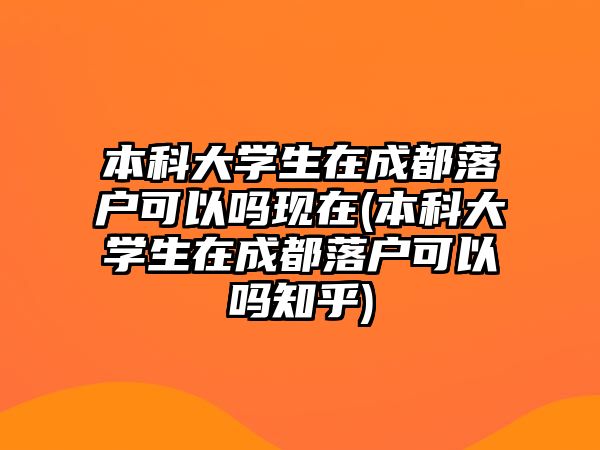 本科大學生在成都落戶可以嗎現在(本科大學生在成都落戶可以嗎知乎)