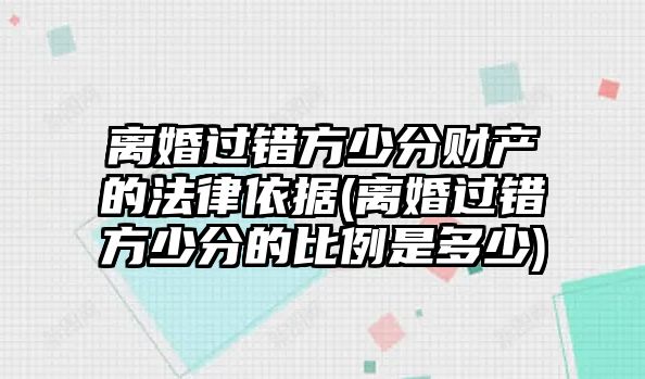 離婚過錯方少分財產的法律依據(離婚過錯方少分的比例是多少)