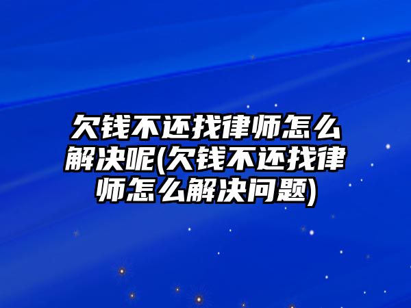 欠錢不還找律師怎么解決呢(欠錢不還找律師怎么解決問題)