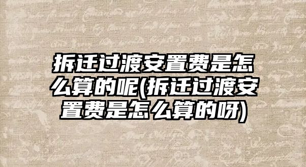 拆遷過渡安置費是怎么算的呢(拆遷過渡安置費是怎么算的呀)