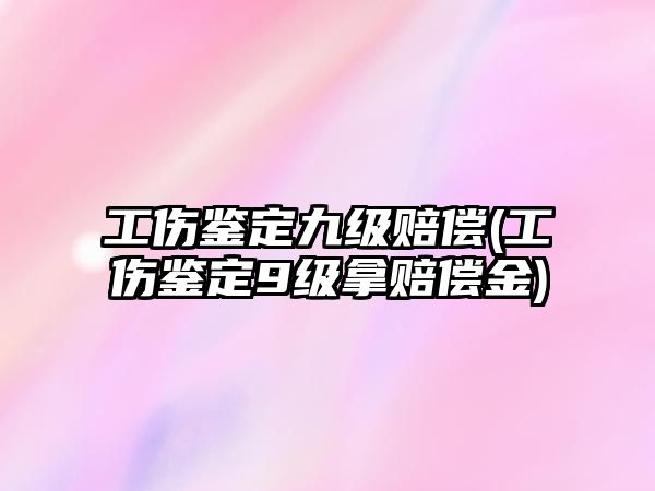 工傷鑒定九級賠償(工傷鑒定9級拿賠償金)