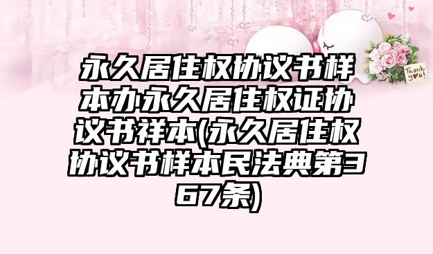 永久居住權協議書樣本辦永久居住權證協議書祥本(永久居住權協議書樣本民法典第367條)