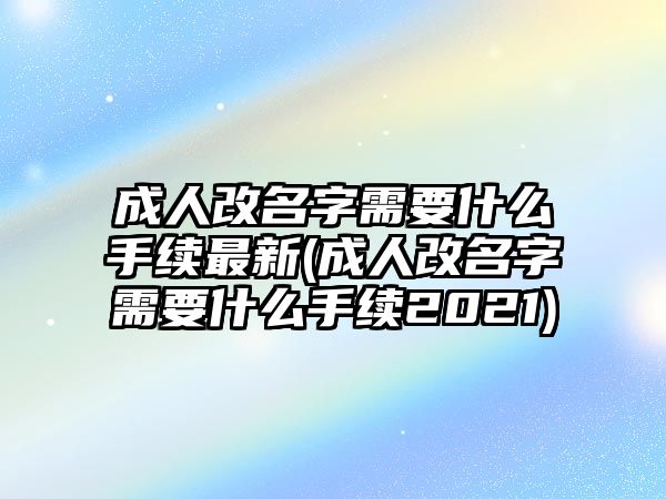 成人改名字需要什么手續最新(成人改名字需要什么手續2021)