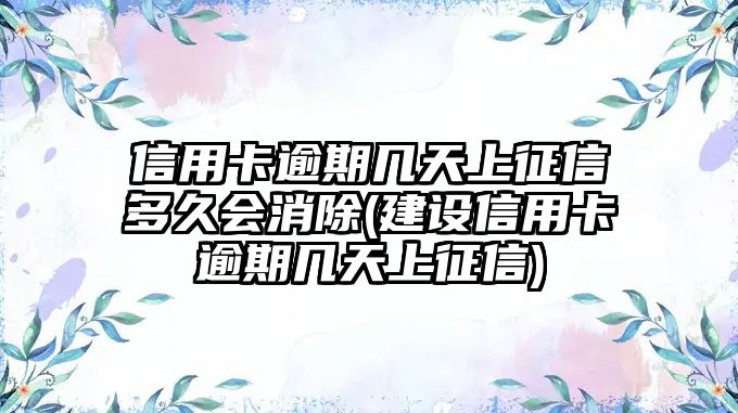 信用卡逾期幾天上征信多久會消除(建設(shè)信用卡逾期幾天上征信)