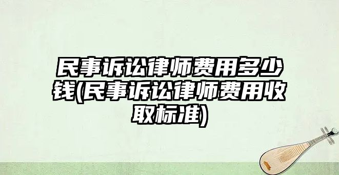 民事訴訟律師費用多少錢(民事訴訟律師費用收取標準)