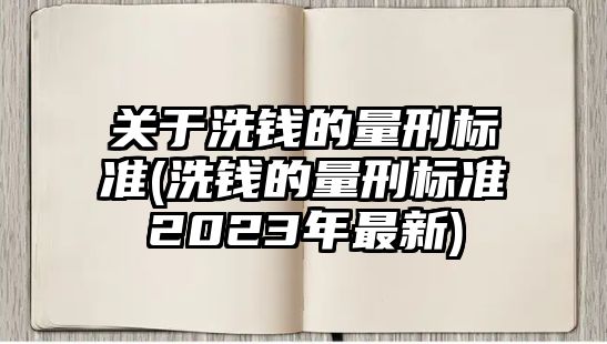 關于洗錢的量刑標準(洗錢的量刑標準2023年最新)