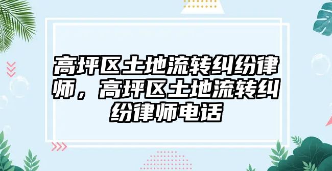 高坪區土地流轉糾紛律師，高坪區土地流轉糾紛律師電話