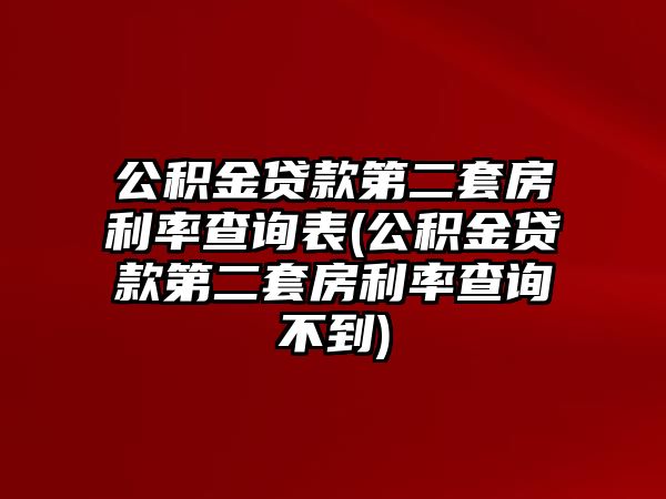 公積金貸款第二套房利率查詢表(公積金貸款第二套房利率查詢不到)