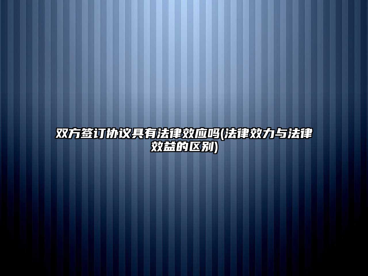 雙方簽訂協議具有法律效應嗎(法律效力與法律效益的區別)