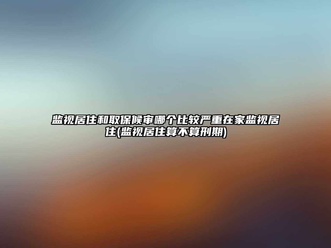 監視居住和取保候審哪個比較嚴重在家監視居住(監視居住算不算刑期)