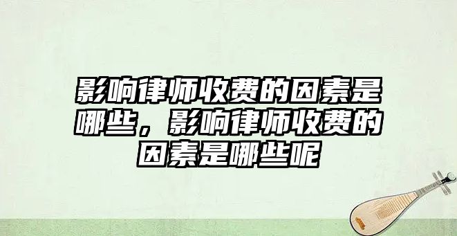 影響律師收費(fèi)的因素是哪些，影響律師收費(fèi)的因素是哪些呢