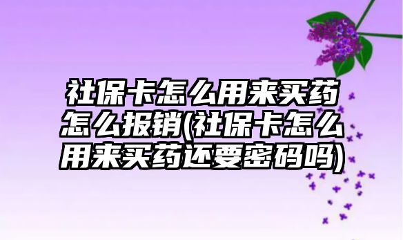 社保卡怎么用來買藥怎么報銷(社保卡怎么用來買藥還要密碼嗎)