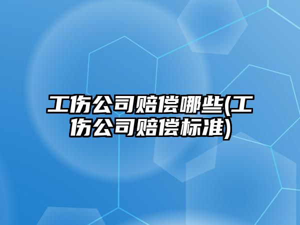 工傷公司賠償哪些(工傷公司賠償標(biāo)準(zhǔn))