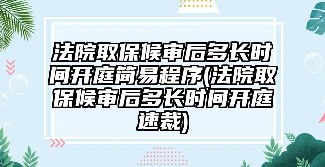 法院取保候?qū)徍蠖嚅L時間開庭簡易程序(法院取保候?qū)徍蠖嚅L時間開庭速裁)