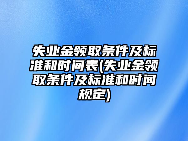 失業金領取條件及標準和時間表(失業金領取條件及標準和時間規定)